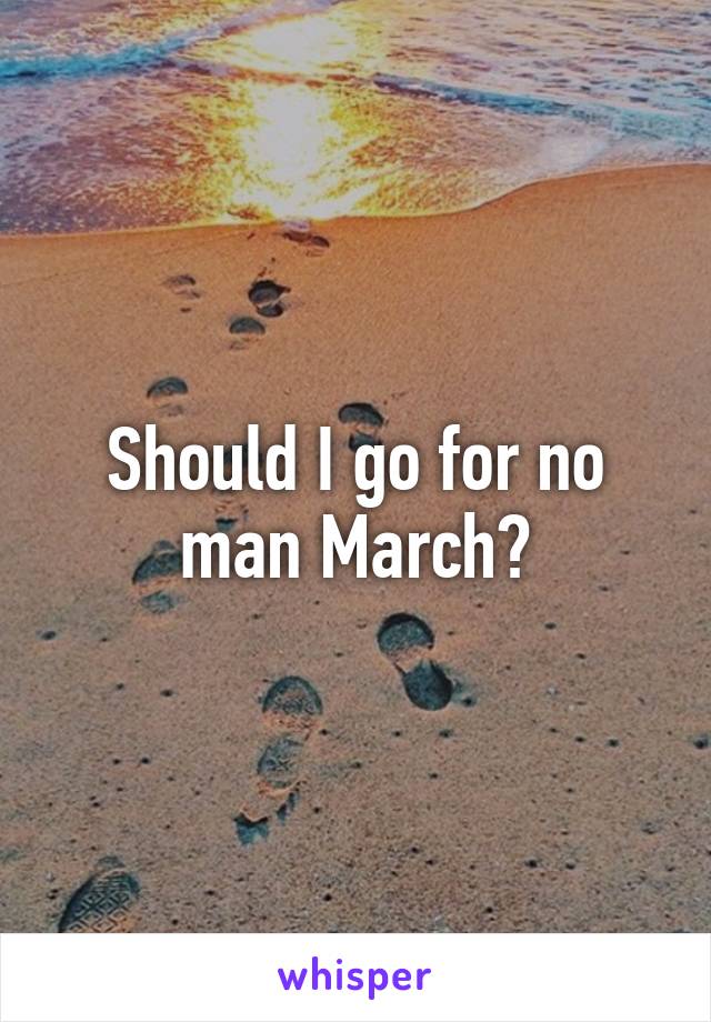 Should I go for no man March?