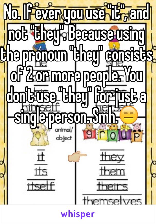 No. If ever you use "it", and not "they". Because using the pronoun "they" consists of 2 or more people. You don't use "they" for just a single person. Smh.😑

👉🏼