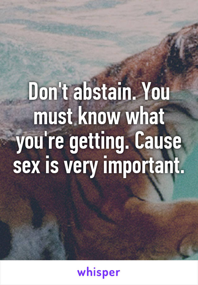 Don't abstain. You must know what you're getting. Cause sex is very important. 