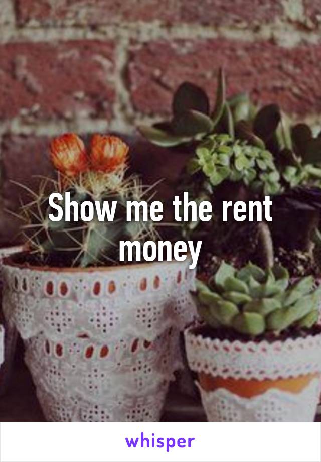Show me the rent money