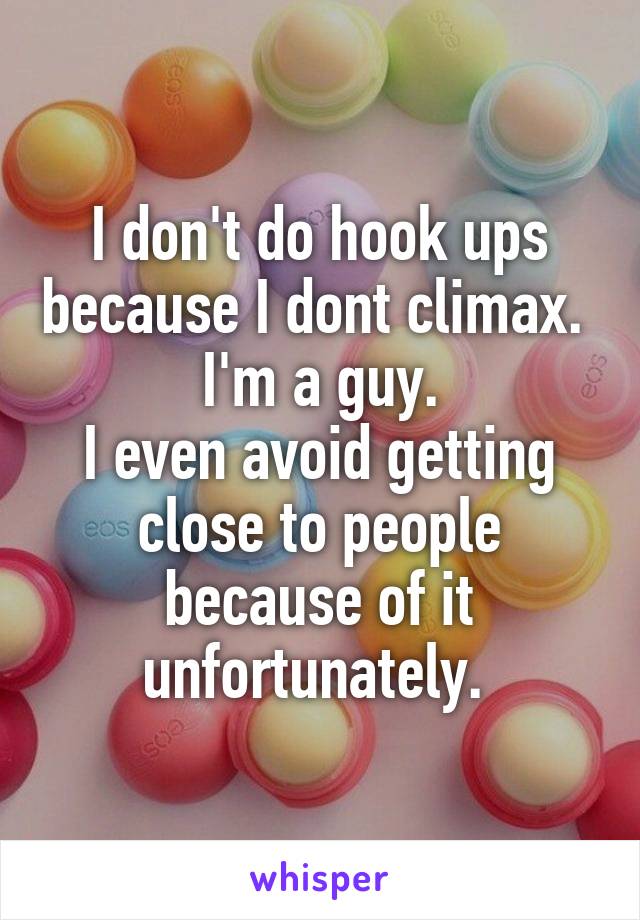 I don't do hook ups because I dont climax. 
I'm a guy.
I even avoid getting close to people because of it unfortunately. 