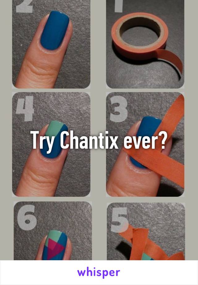 Try Chantix ever?