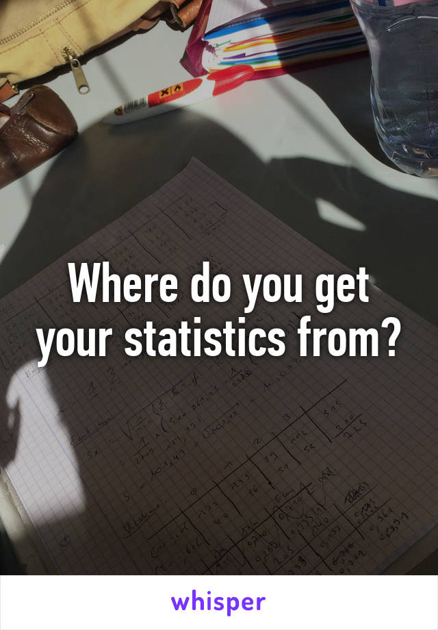 Where do you get your statistics from?