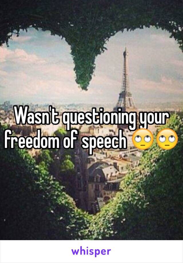 Wasn't questioning your freedom of speech 🙄🙄