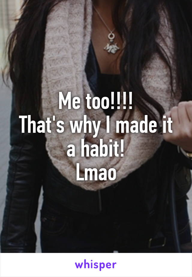 Me too!!!!
That's why I made it a habit!
Lmao