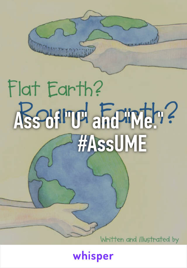 Ass of "U" and "Me."           #AssUME