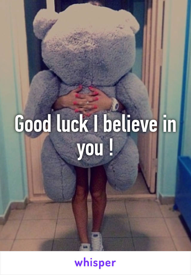 Good luck I believe in you !