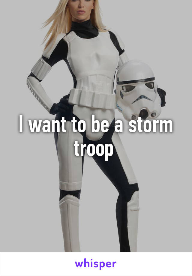 I want to be a storm troop 