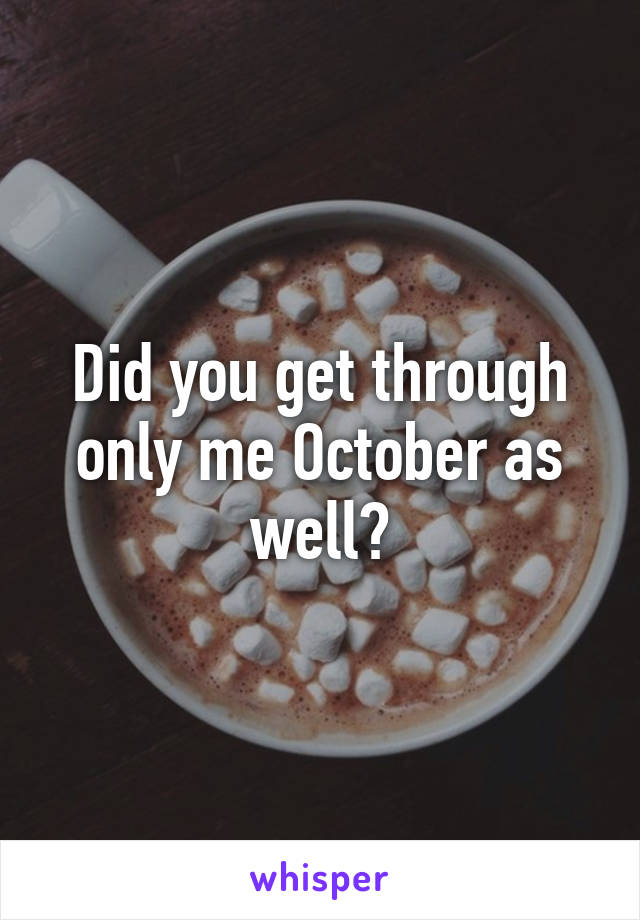 Did you get through only me October as well?