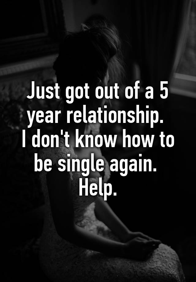 just-got-out-of-a-5-year-relationship-i-don-t-know-how-to-be-single