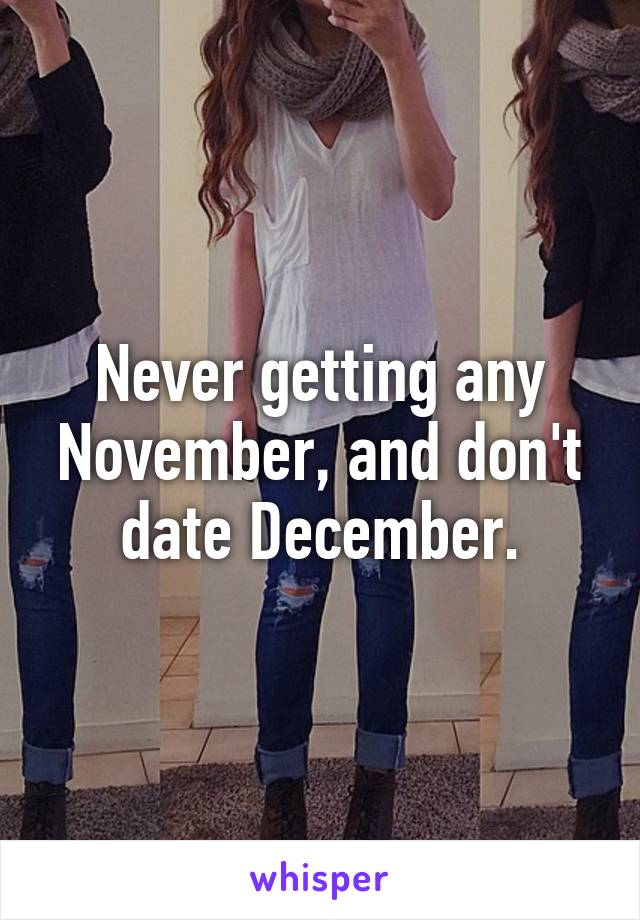 Never getting any November, and don't date December.