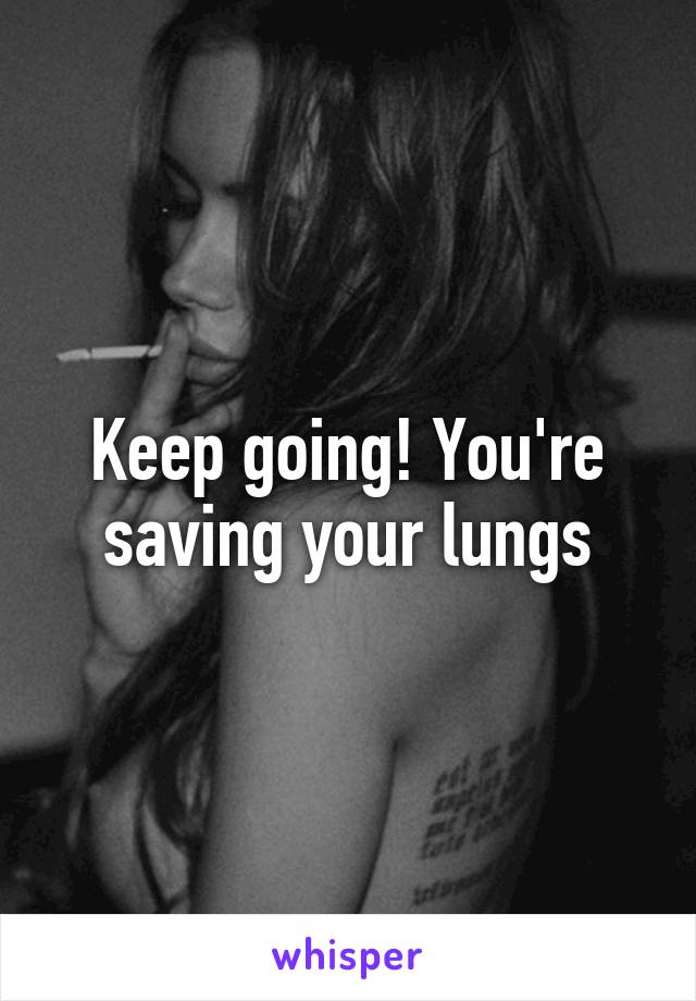 Keep going! You're saving your lungs