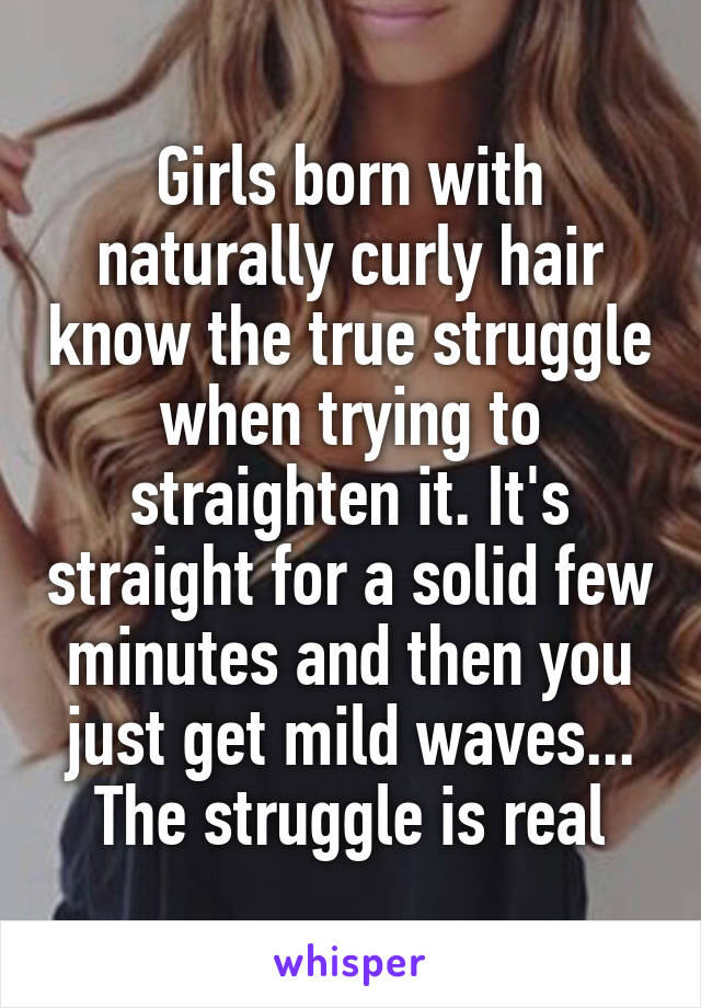 Girls born with naturally curly hair know the true struggle when trying to straighten it. It's straight for a solid few minutes and then you just get mild waves... The struggle is real