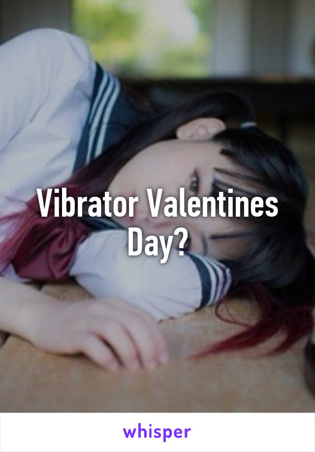 Vibrator Valentines Day?