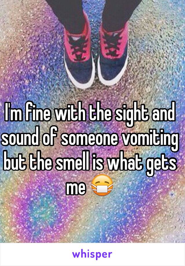 I'm fine with the sight and sound of someone vomiting but the smell is what gets me 😷