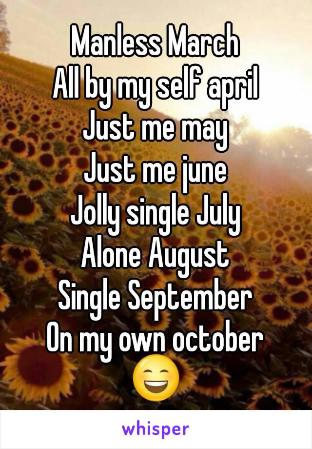 Manless March
All by my self april
Just me may
Just me june
Jolly single July
Alone August
Single September
On my own october
😄