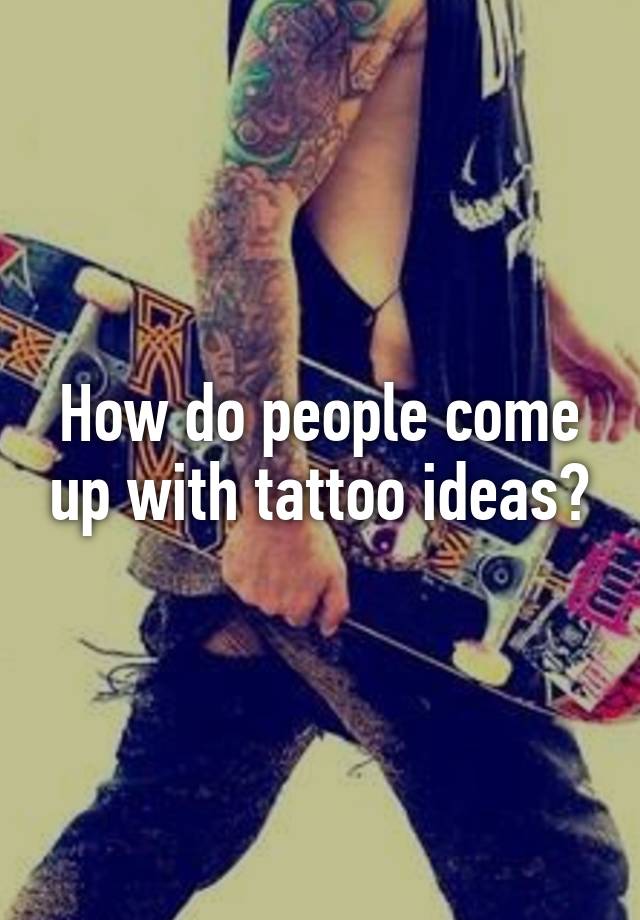 how-do-people-come-up-with-tattoo-ideas