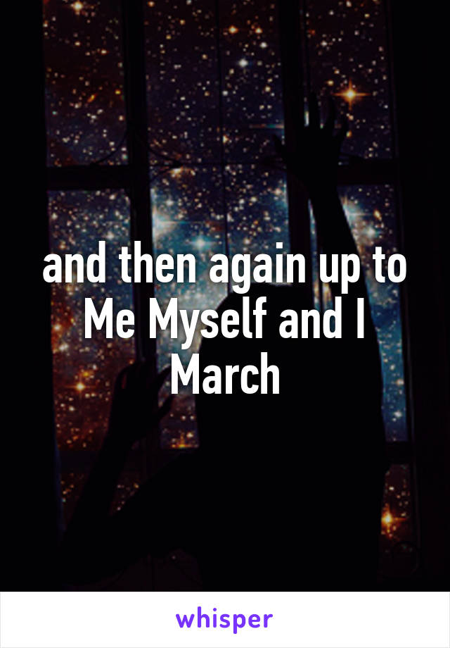 and then again up to Me Myself and I March