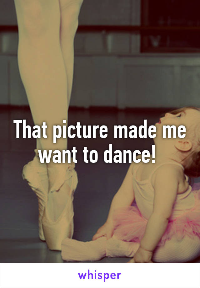 That picture made me want to dance! 