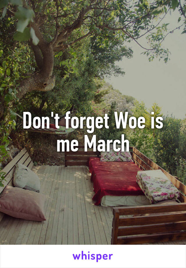 Don't forget Woe is me March