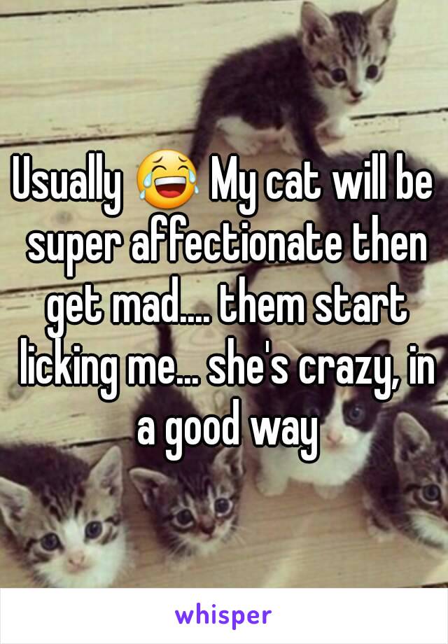 Usually 😂 My cat will be super affectionate then get mad.... them start licking me... she's crazy, in a good way