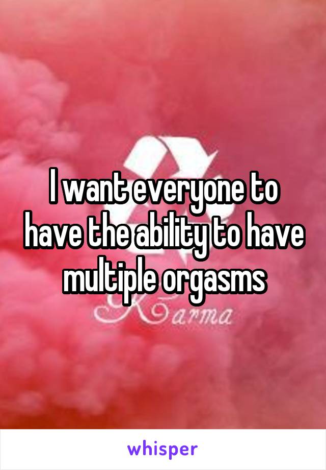 I want everyone to have the ability to have multiple orgasms