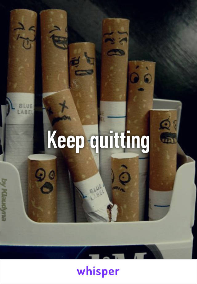 Keep quitting