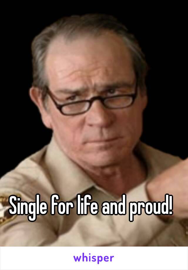 Single for life and proud!