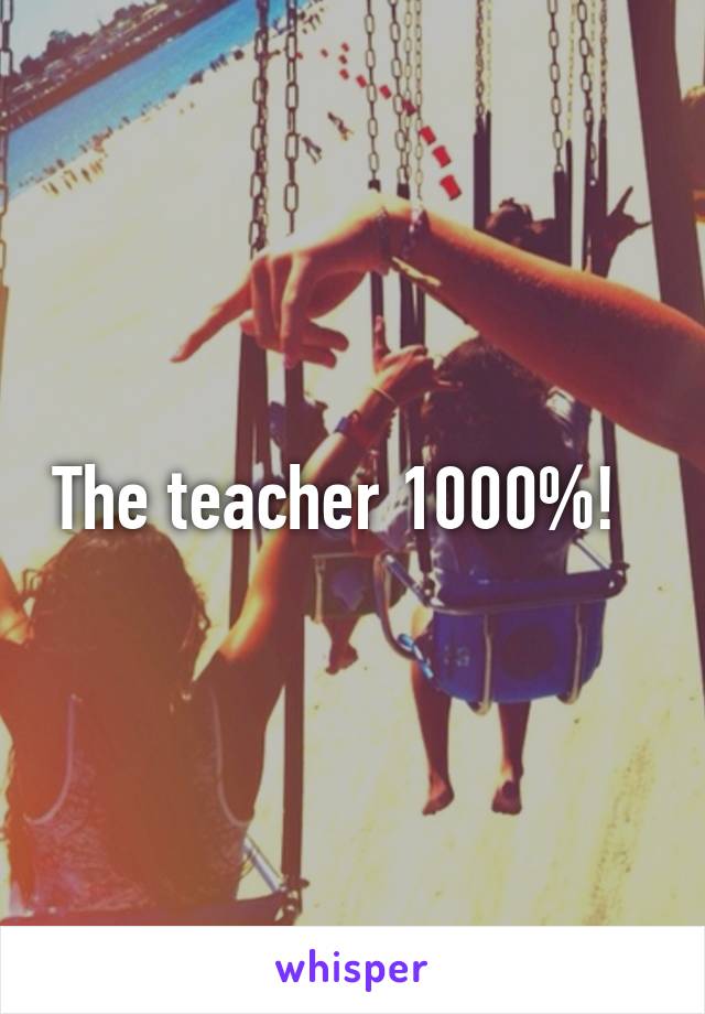 The teacher 1000%!  