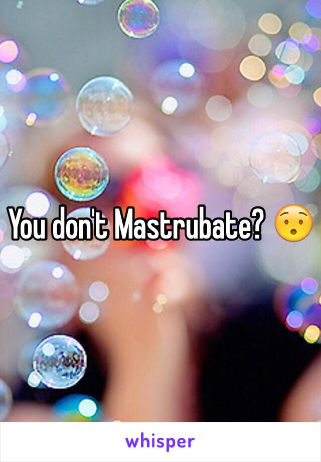 You don't Mastrubate? 😯