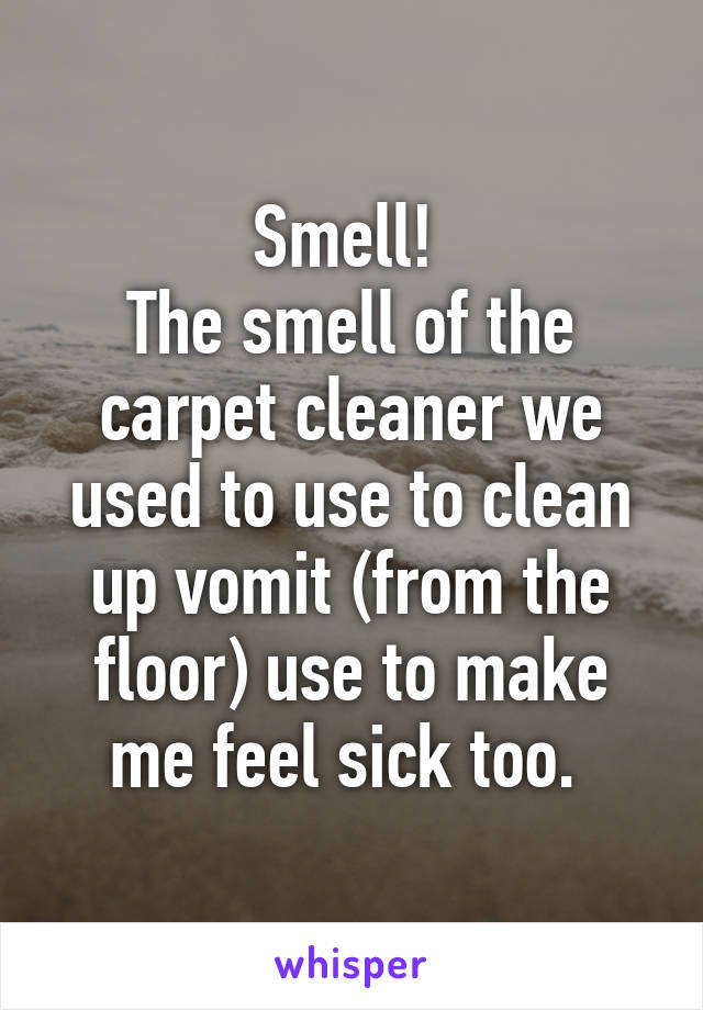 Smell! 
The smell of the carpet cleaner we used to use to clean up vomit (from the floor) use to make me feel sick too. 