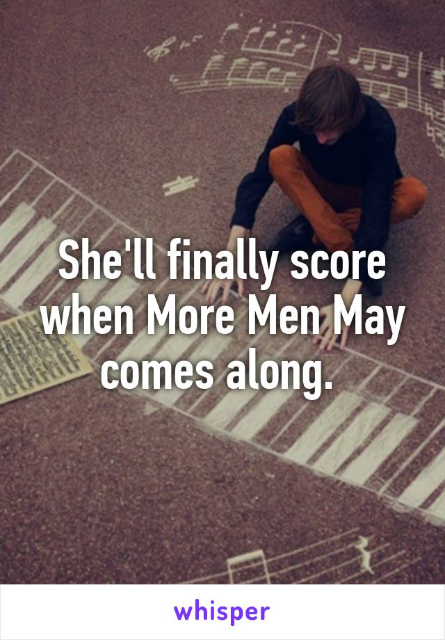 She'll finally score when More Men May comes along. 