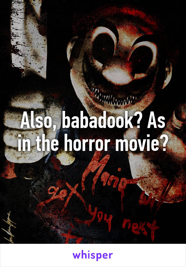 Also, babadook? As in the horror movie?