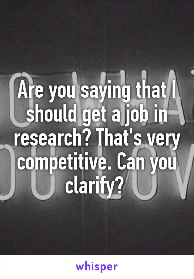 Are you saying that I should get a job in research? That's very competitive. Can you clarify? 