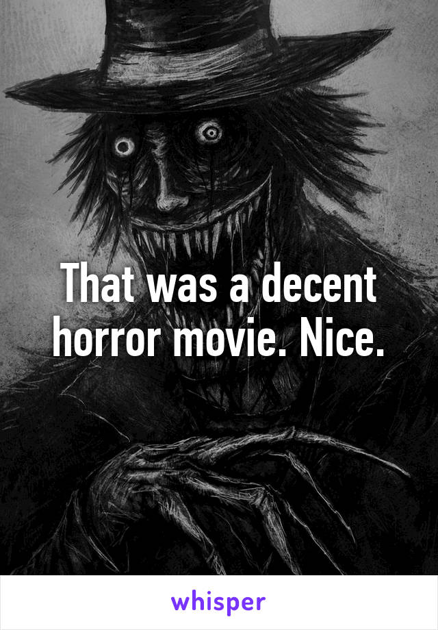 That was a decent horror movie. Nice.