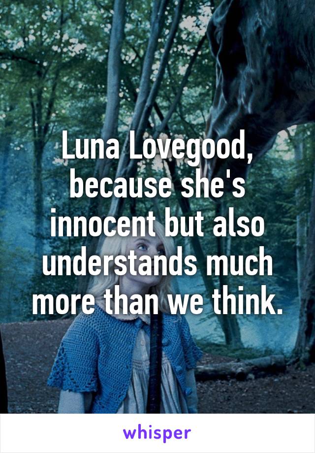 Luna Lovegood, because she's innocent but also understands much more than we think.