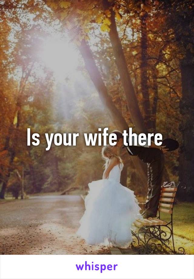 Is your wife there 