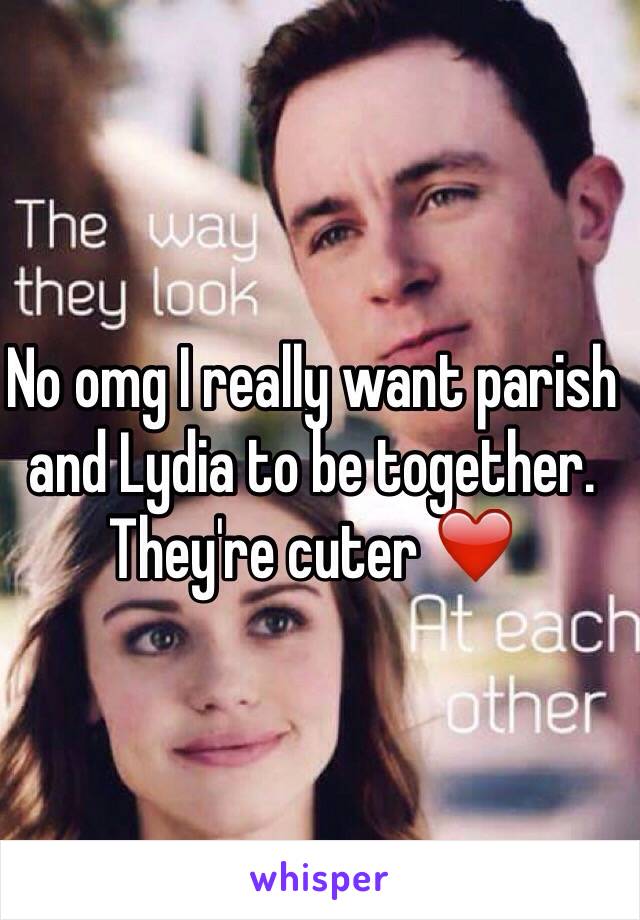 No omg I really want parish and Lydia to be together. They're cuter ❤️