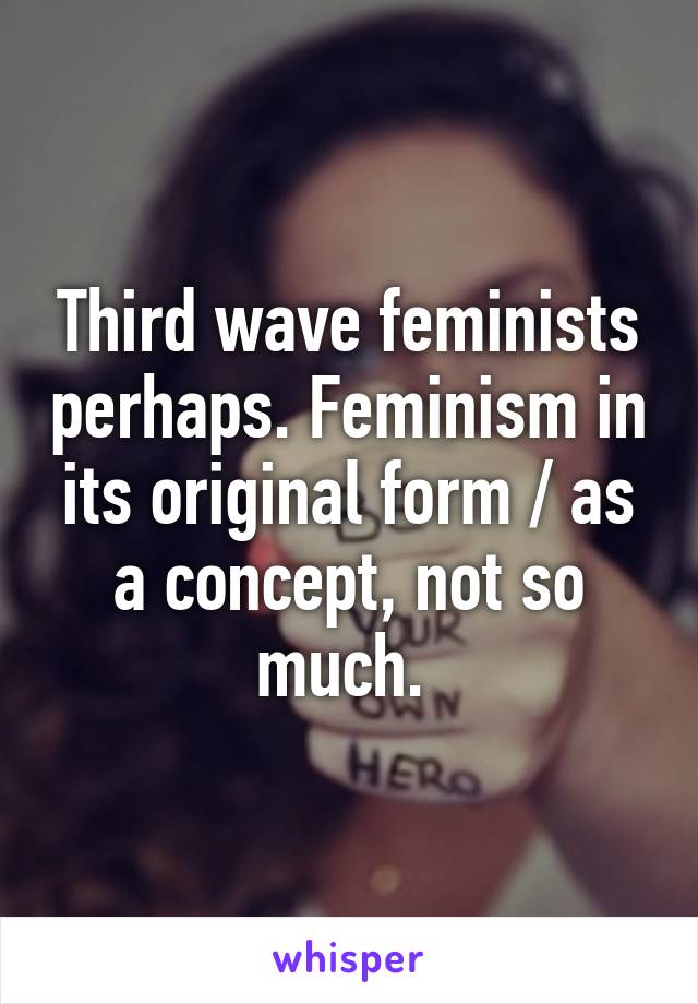 Third wave feminists perhaps. Feminism in its original form / as a concept, not so much. 