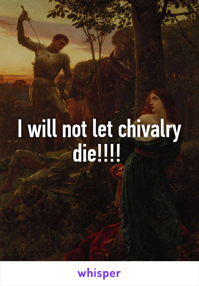 I will not let chivalry die!!!! 