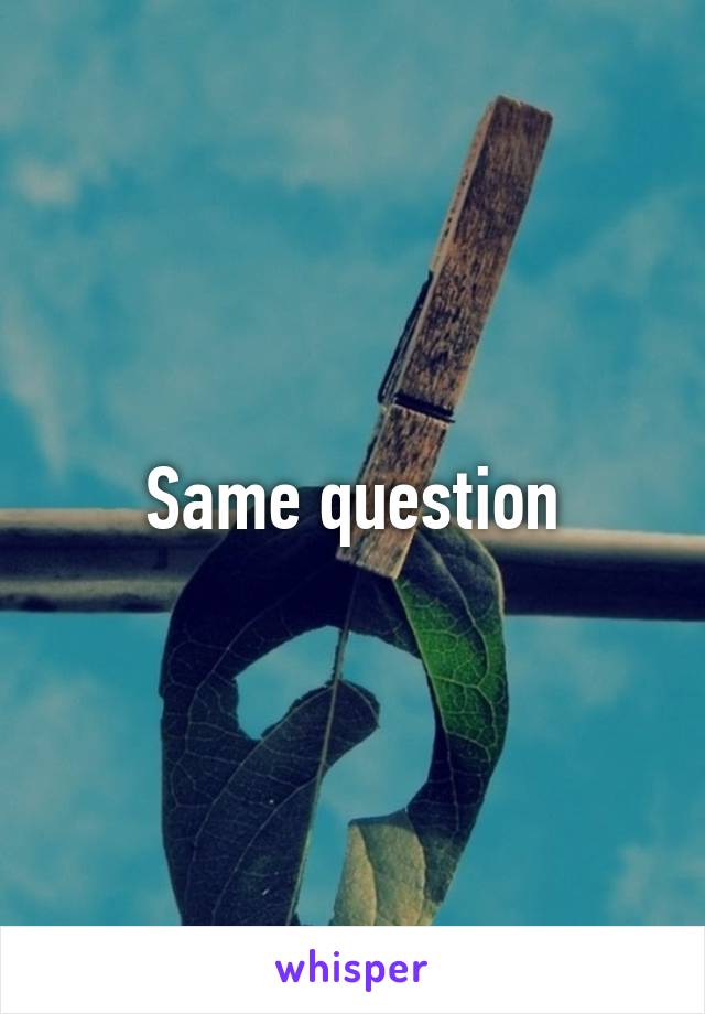 Same question