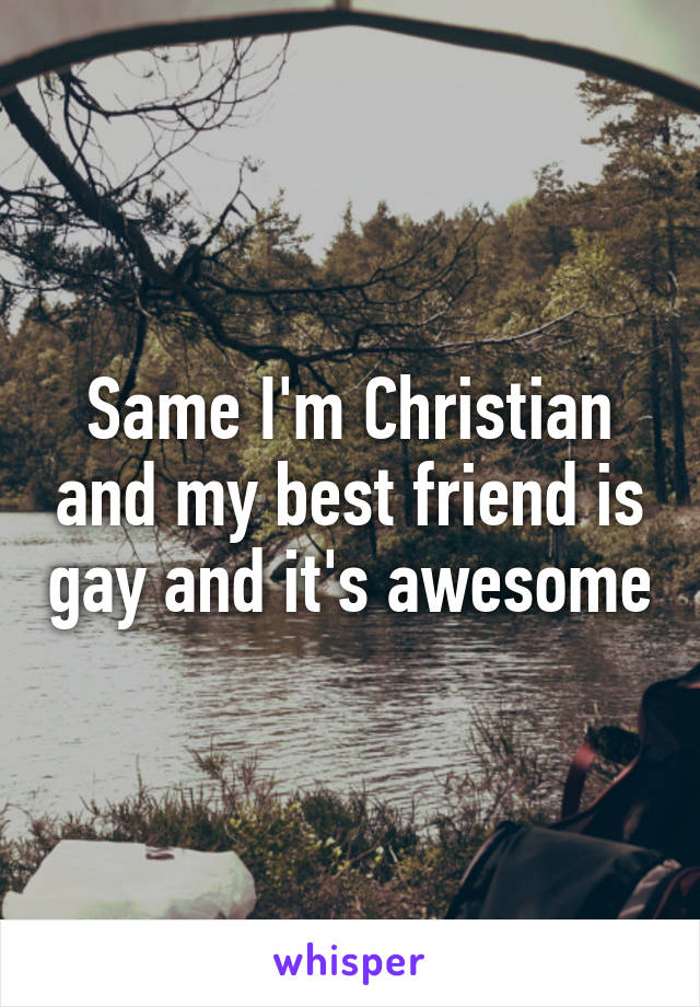 Same I'm Christian and my best friend is gay and it's awesome