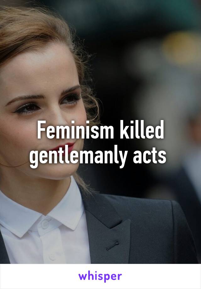 Feminism killed gentlemanly acts 