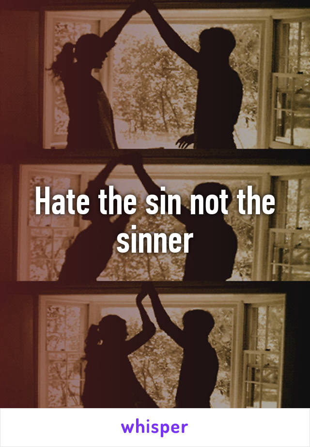 Hate the sin not the sinner