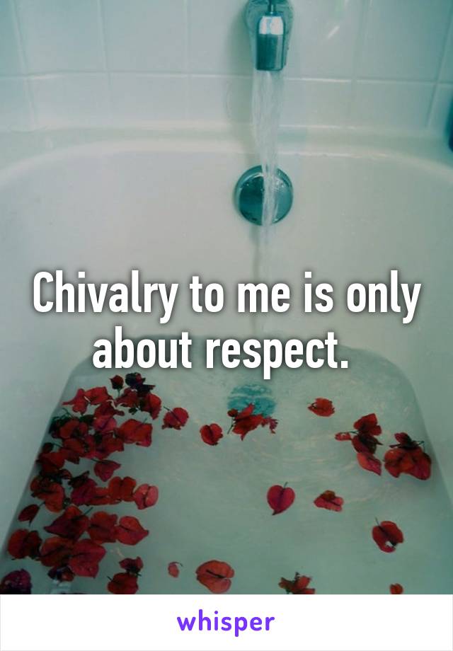 Chivalry to me is only about respect. 