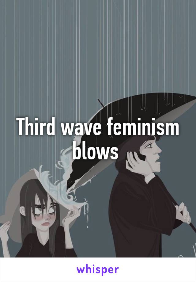 Third wave feminism blows 