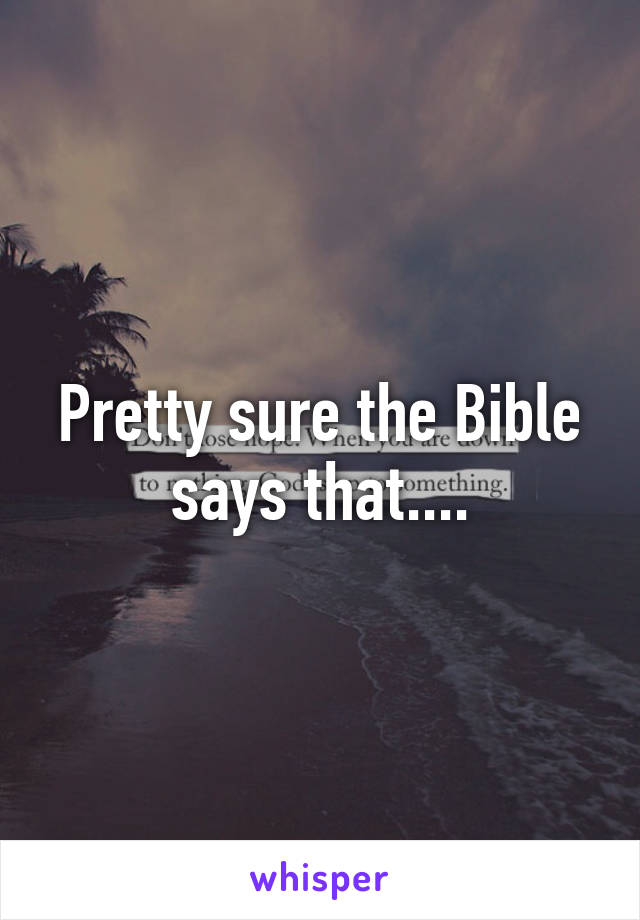 Pretty sure the Bible says that....