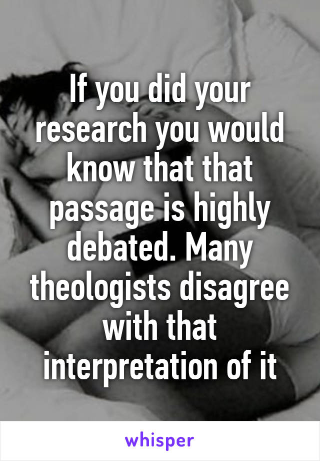 If you did your research you would know that that passage is highly debated. Many theologists disagree with that interpretation of it