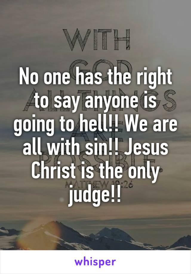 No one has the right to say anyone is going to hell!! We are all with sin!! Jesus Christ is the only judge!!