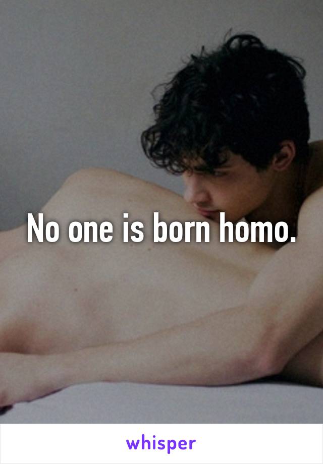 No one is born homo.